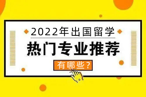 2022年出国留学比较热门的专业有哪些？